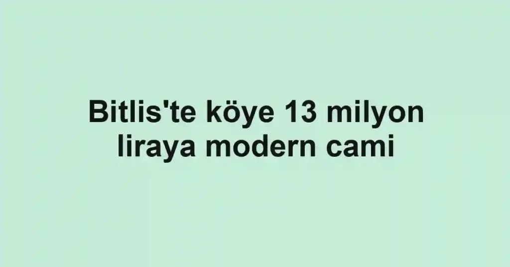 Bitlis'te köye 13 milyon liraya modern cami