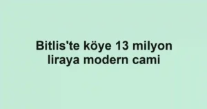 Bitlis'te köye 13 milyon liraya modern cami