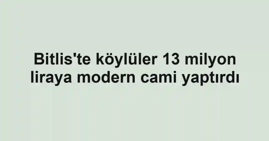 Bitlis'te köylüler 13 milyon liraya modern cami yaptırdı