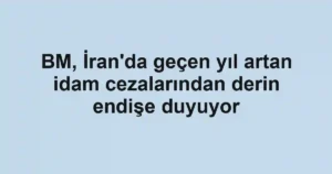BM, İran'da geçen yıl artan idam cezalarından derin endişe duyuyor