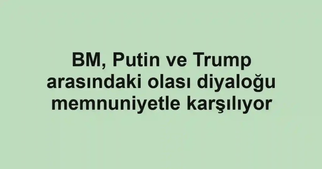 BM, Putin ve Trump arasındaki olası diyaloğu memnuniyetle karşılıyor