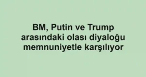 BM, Putin ve Trump arasındaki olası diyaloğu memnuniyetle karşılıyor