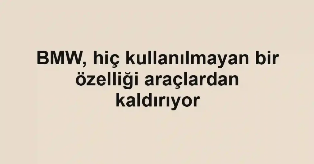 BMW, hiç kullanılmayan bir özelliği araçlardan kaldırıyor