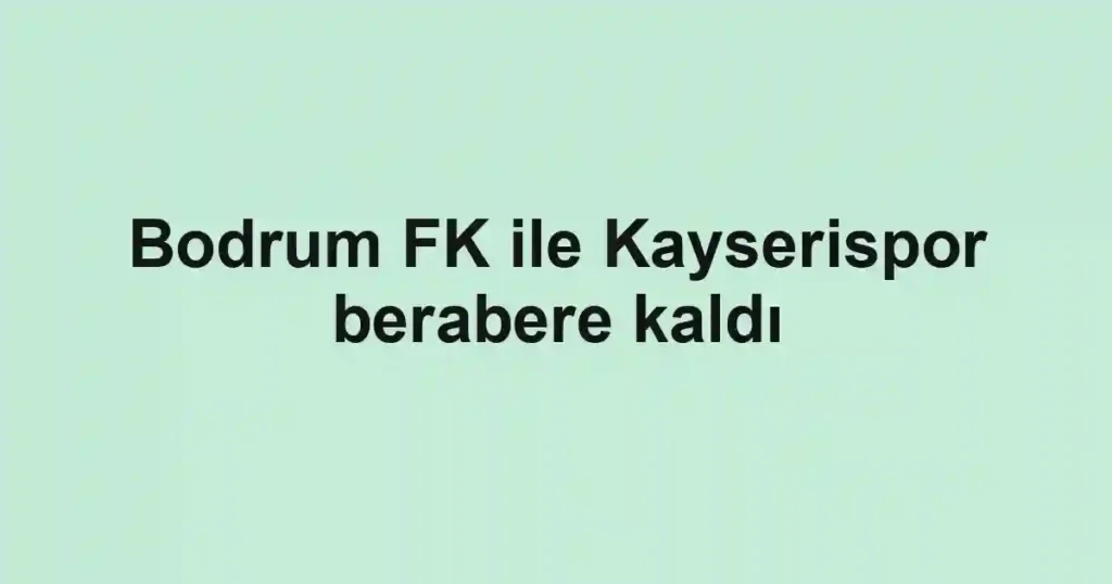Bodrum FK ile Kayserispor berabere kaldı