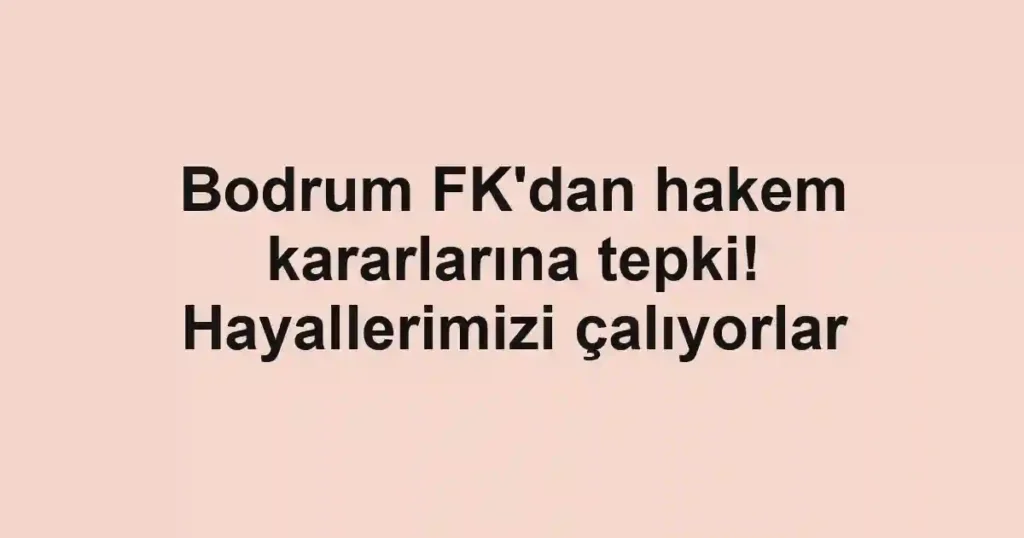 Bodrum FK'dan hakem kararlarına tepki! Hayallerimizi çalıyorlar