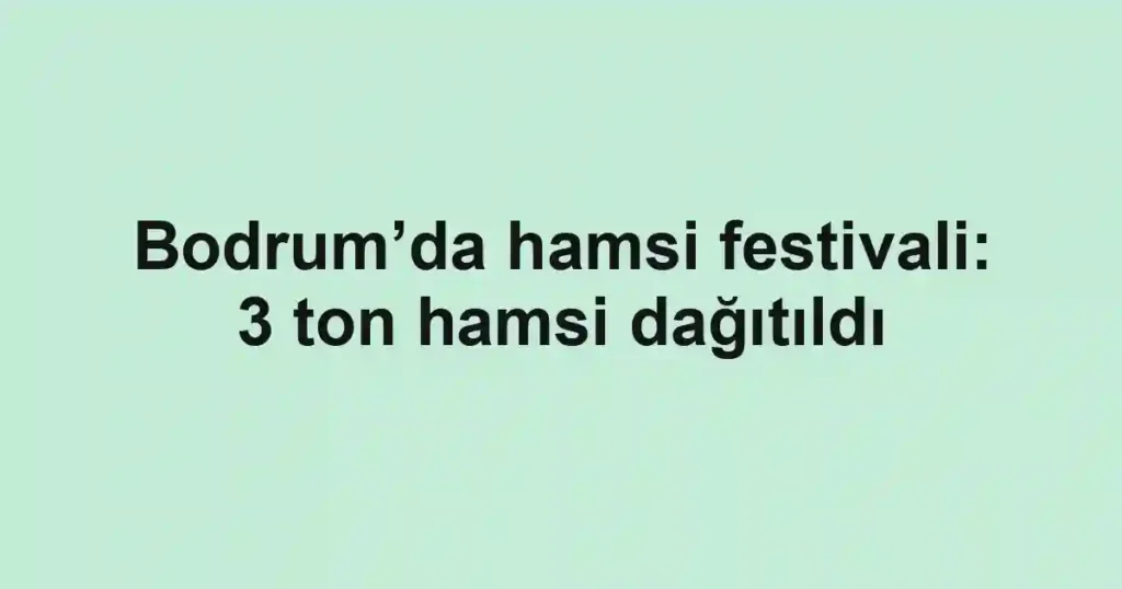 Bodrum’da hamsi festivali: 3 ton hamsi dağıtıldı