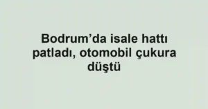 Bodrum’da isale hattı patladı, otomobil çukura düştü