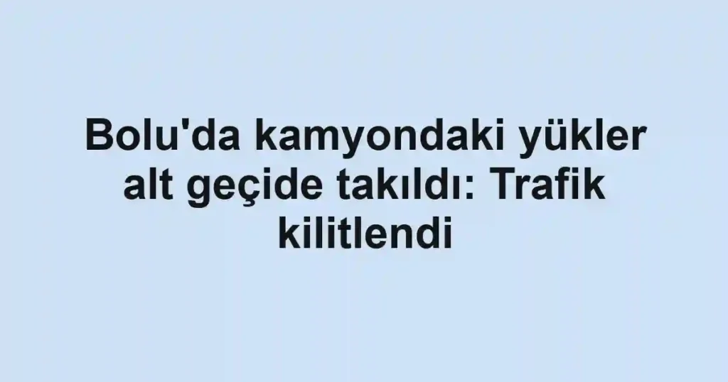 Bolu'da kamyondaki yükler alt geçide takıldı: Trafik kilitlendi