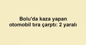 Bolu'da kaza yapan otomobil tıra çarptı: 2 yaralı