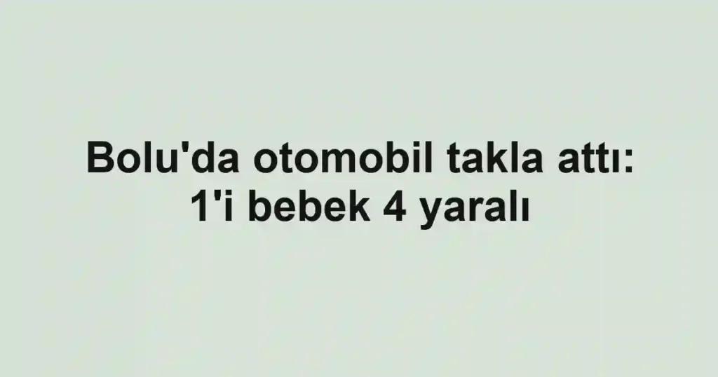 Bolu'da otomobil takla attı: 1'i bebek 4 yaralı