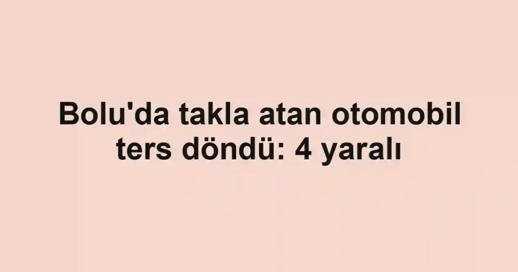 Bolu'da takla atan otomobil ters döndü: 4 yaralı