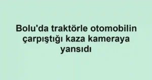 Bolu'da traktörle otomobilin çarpıştığı kaza kameraya yansıdı