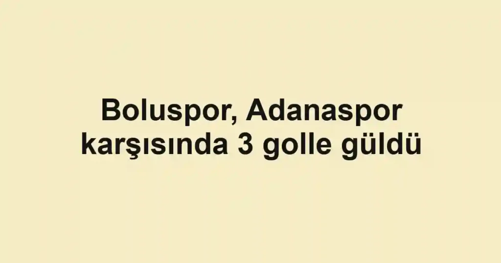 Boluspor, Adanaspor karşısında 3 golle güldü