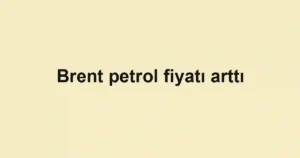 Brent petrol fiyatı arttı
