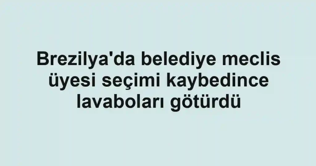 Brezilya'da belediye meclis üyesi seçimi kaybedince lavaboları götürdü