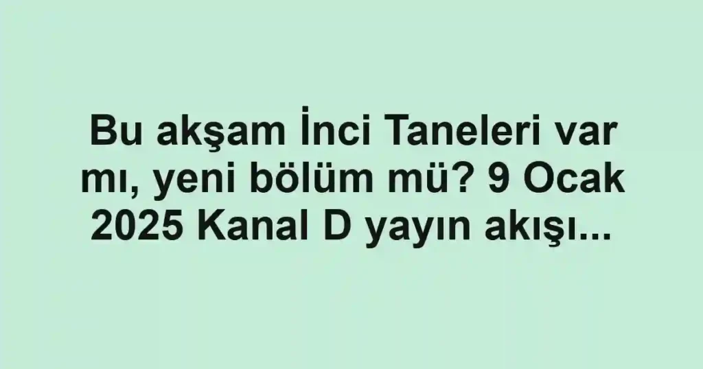 Bu akşam İnci Taneleri var mı, yeni bölüm mü? 9 Ocak 2025 Kanal D yayın akışı...