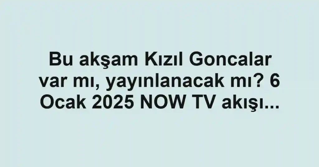 Bu akşam Kızıl Goncalar var mı, yayınlanacak mı? 6 Ocak 2025 NOW TV akışı...
