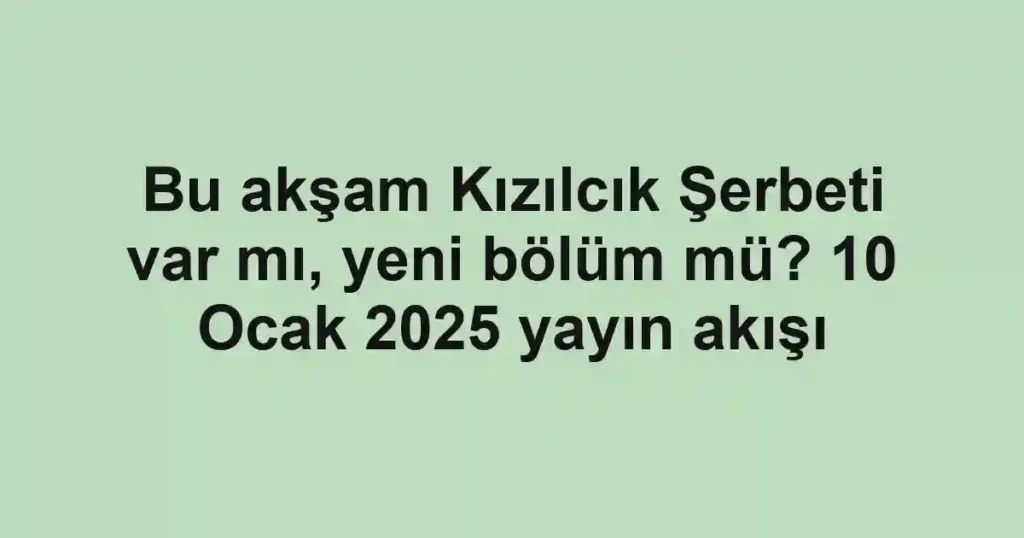 Bu akşam Kızılcık Şerbeti var mı, yeni bölüm mü? 10 Ocak 2025 yayın akışı