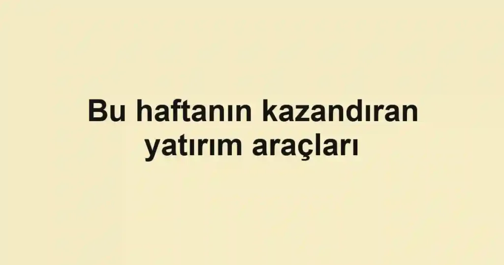 Bu haftanın kazandıran yatırım araçları
