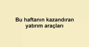 Bu haftanın kazandıran yatırım araçları