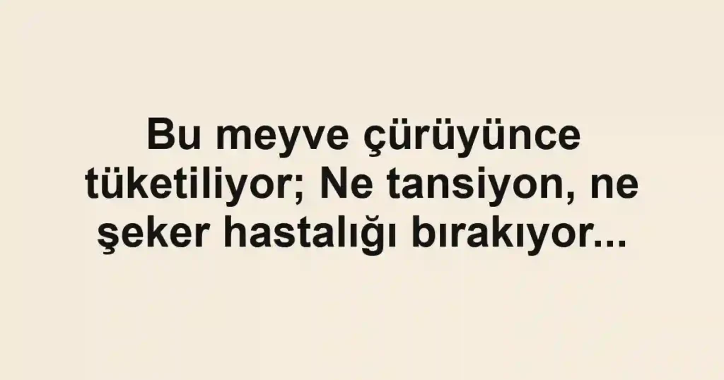 Bu meyve çürüyünce tüketiliyor; Ne tansiyon, ne şeker hastalığı bırakıyor...