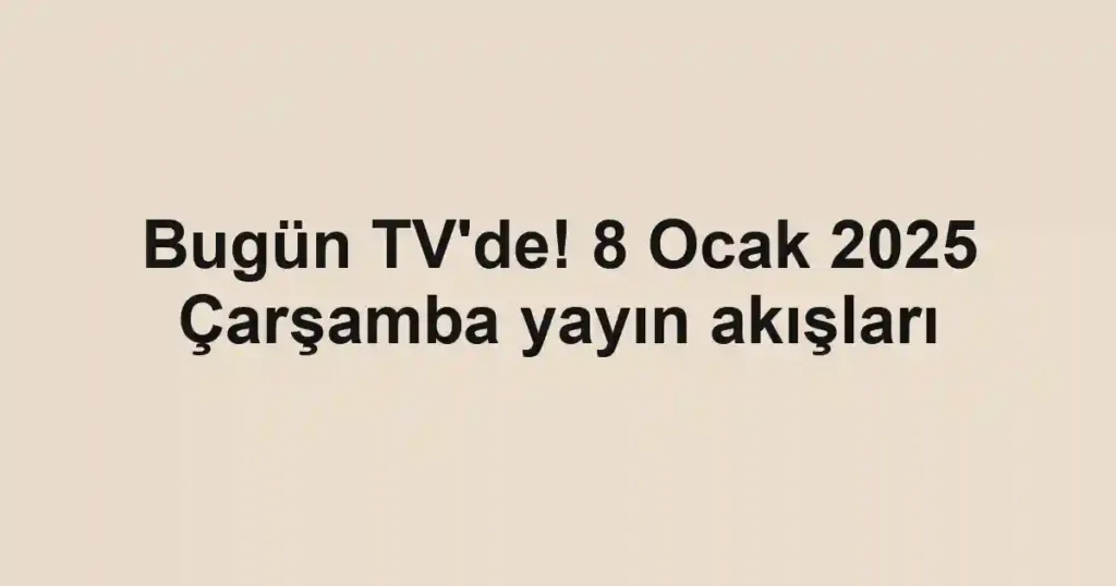 Bugün TV'de! 8 Ocak 2025 Çarşamba yayın akışları
