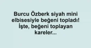 Burcu Özberk siyah mini elbisesiyle beğeni topladı! İşte, beğeni toplayan kareler...
