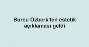 Burcu Özberk'ten estetik açıklaması geldi