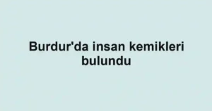 Burdur'da insan kemikleri bulundu