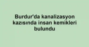 Burdur'da kanalizasyon kazısında insan kemikleri bulundu