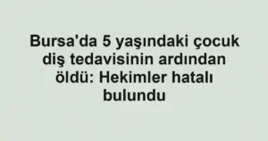 Bursa'da 5 yaşındaki çocuk diş tedavisinin ardından öldü: Hekimler hatalı bulundu