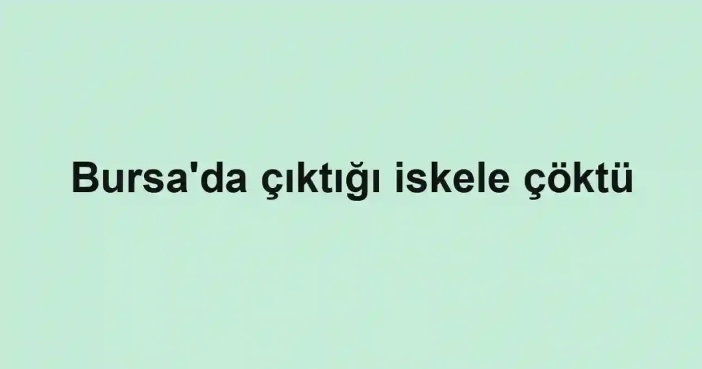Bursa'da çıktığı iskele çöktü