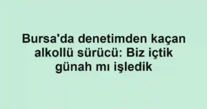 Bursa'da denetimden kaçan alkollü sürücü: Biz içtik günah mı işledik