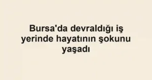 Bursa'da devraldığı iş yerinde hayatının şokunu yaşadı