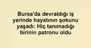 Bursa'da devraldığı iş yerinde hayatının şokunu yaşadı: Hiç tanımadığı birinin patronu oldu