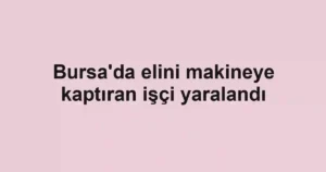 Bursa'da elini makineye kaptıran işçi yaralandı