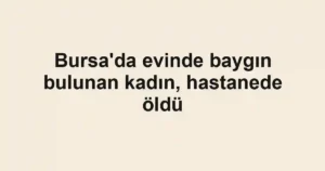 Bursa'da evinde baygın bulunan kadın, hastanede öldü