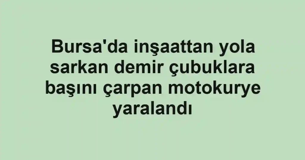 Bursa'da inşaattan yola sarkan demir çubuklara başını çarpan motokurye yaralandı