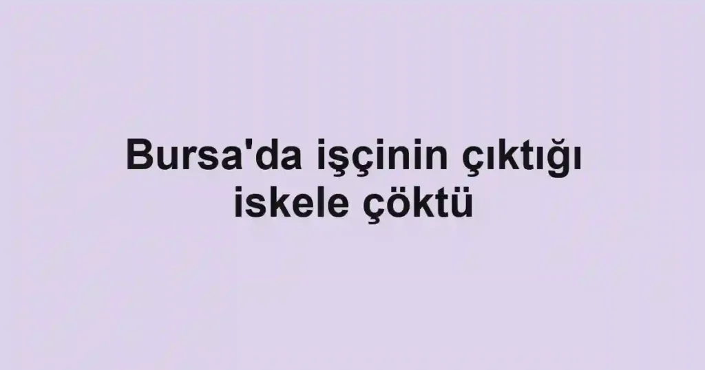 Bursa'da işçinin çıktığı iskele çöktü