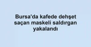 Bursa'da kafede dehşet saçan maskeli saldırgan yakalandı