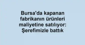 Bursa'da kapanan fabrikanın ürünleri maliyetine satılıyor: Şerefimizle battık