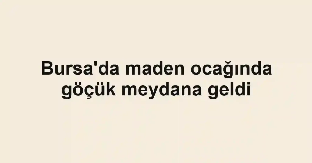 Bursa'da maden ocağında göçük meydana geldi