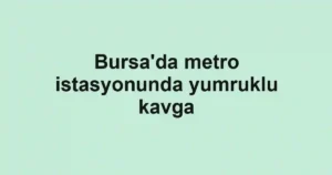 Bursa'da metro istasyonunda yumruklu kavga