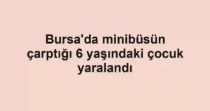 Bursa'da minibüsün çarptığı 6 yaşındaki çocuk yaralandı