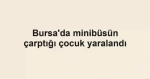 Bursa'da minibüsün çarptığı çocuk yaralandı