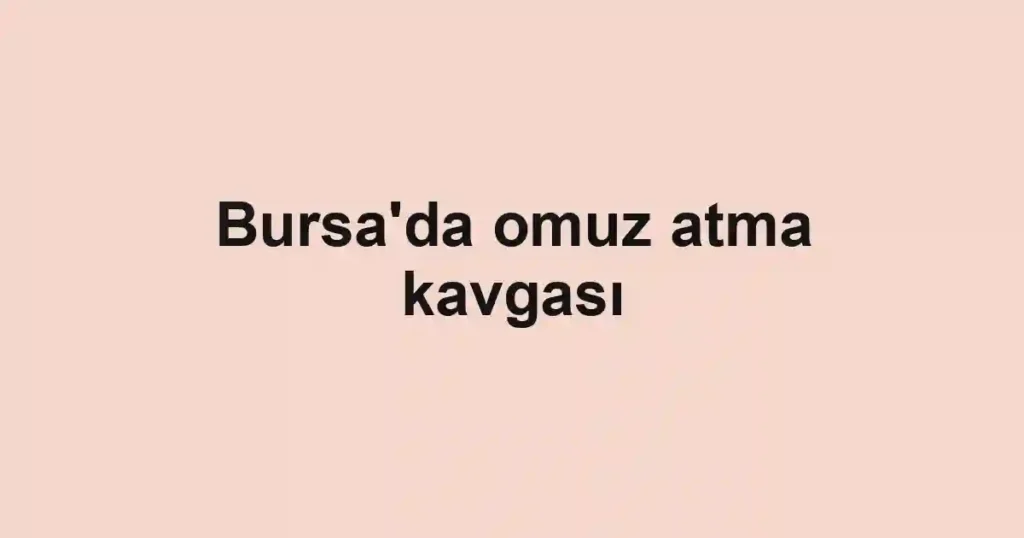 Bursa'da omuz atma kavgası