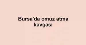 Bursa'da omuz atma kavgası