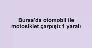Bursa'da otomobil ile motosiklet çarpıştı:1 yaralı