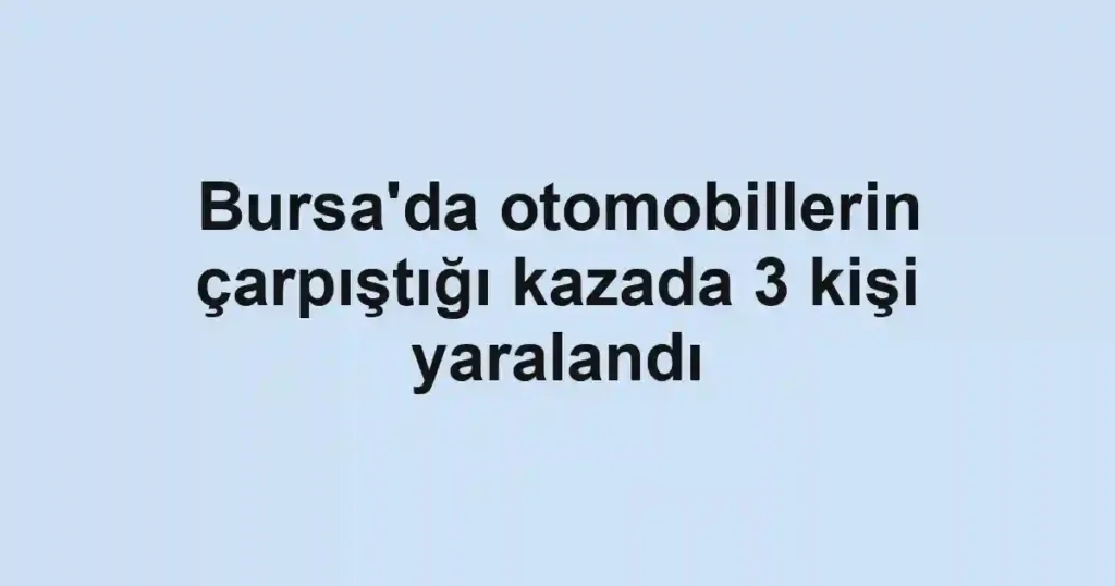 Bursa'da otomobillerin çarpıştığı kazada 3 kişi yaralandı