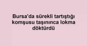 Bursa'da sürekli tartıştığı komşusu taşınınca lokma döktürdü
